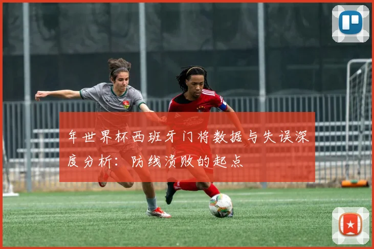 年世界杯西班牙门将数据与失误深度分析：防线溃败的起点