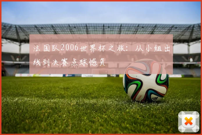 法国队2006世界杯之旅：从小组出线到决赛点球憾负