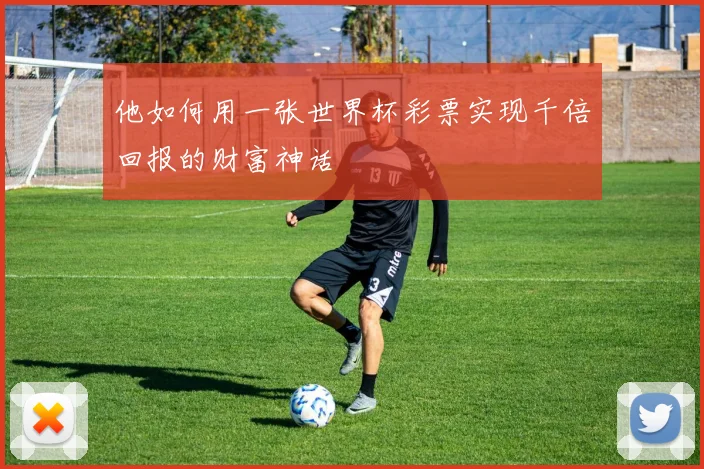 他如何用一张世界杯彩票实现千倍回报的财富神话