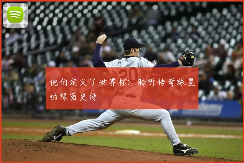 他们定义了世界杯：聆听传奇球星的绿茵史诗