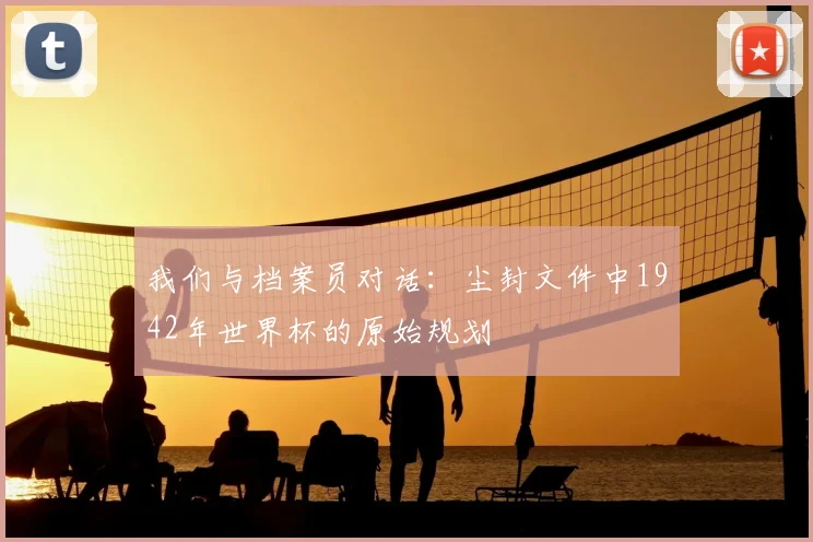 我们与档案员对话：尘封文件中1942年世界杯的原始规划