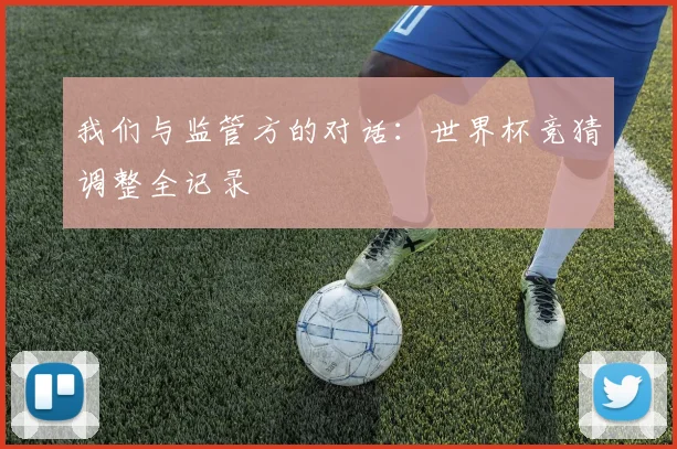 我们与监管方的对话：世界杯竞猜调整全记录