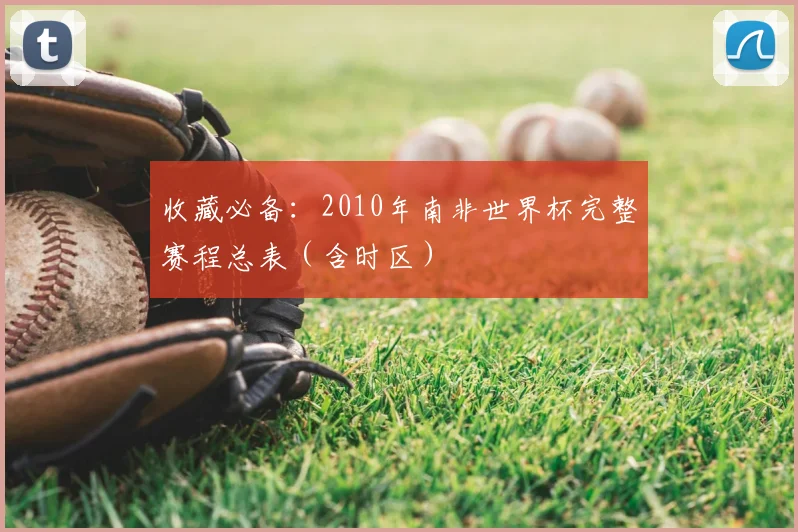收藏必备:2010年南非世界杯完整赛程总表(含时区)