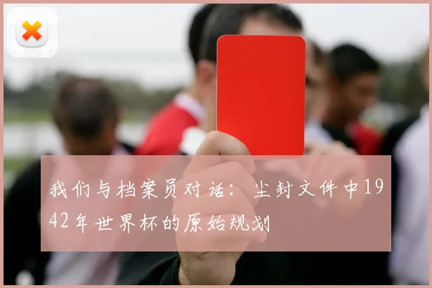 我们与档案员对话：尘封文件中1942年世界杯的原始规划