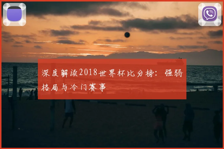 深度解读2018世界杯比分榜：强弱格局与冷门赛事