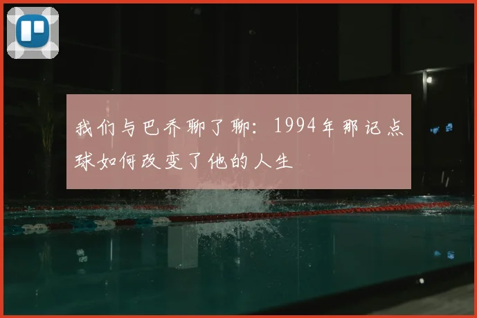 我们与巴乔聊了聊：1994年那记点球如何改变了他的人生