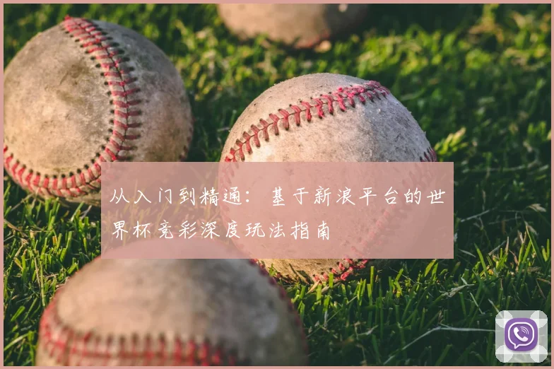 从入门到精通:基于新浪平台的世界杯竞彩深度玩法指南
