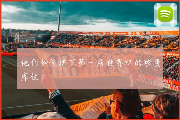 他们如何拼下第一届世界杯的珍贵席位