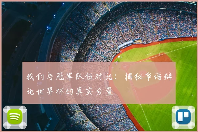 我们与冠军队伍对话：揭秘华语辩论世界杯的真实分量