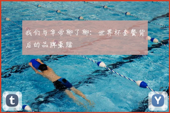我们与华帝聊了聊：世界杯套餐背后的品牌豪赌