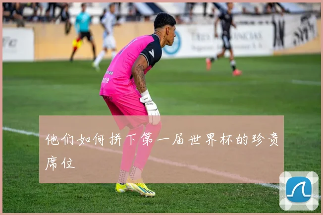 他们如何拼下第一届世界杯的珍贵席位