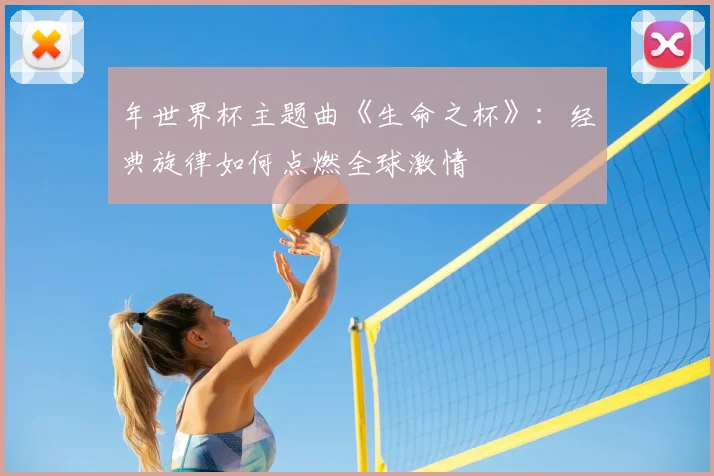 年世界杯主题曲《生命之杯》:经典旋律如何点燃全球激情