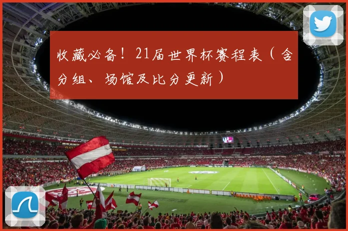 收藏必备!21届世界杯赛程表(含分组、场馆及比分更新)