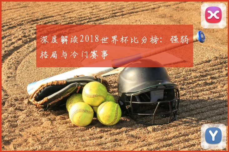 深度解读2018世界杯比分榜:强弱格局与冷门赛事