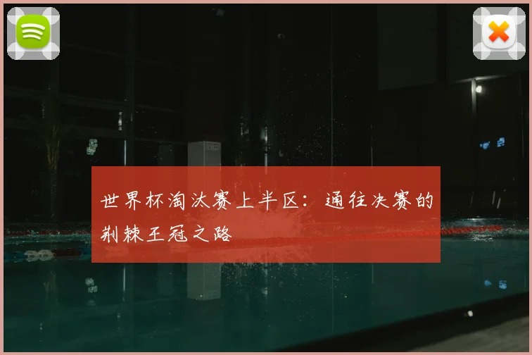 世界杯淘汰赛上半区：通往决赛的荆棘王冠之路